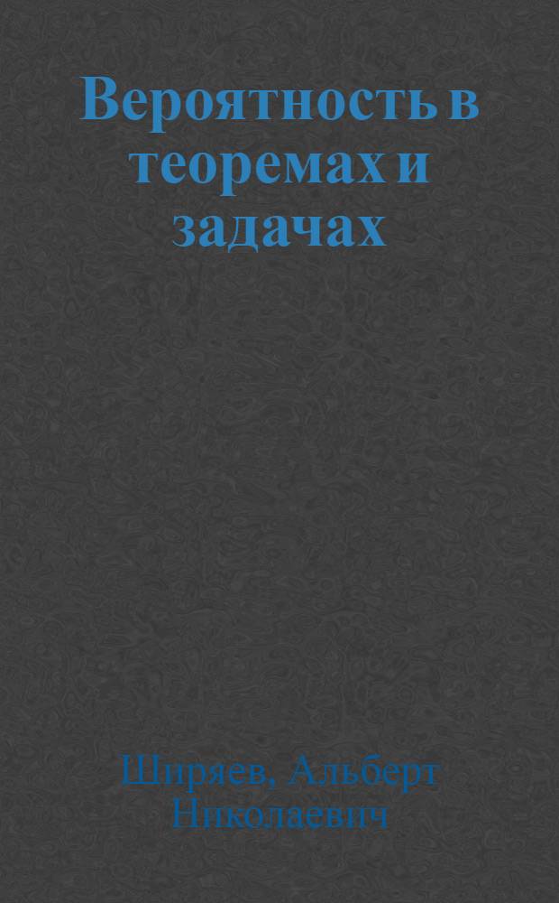 Вероятность в теоремах и задачах : (с доказательствами и решениями)