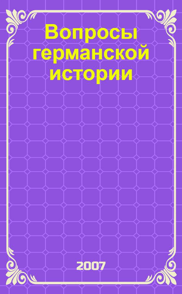 Вопросы германской истории : материалы международной научной конференции Немцы Украины и России в конфликтах и компромиссах XIX-XX веков, Днепропетровск, 24-27 сентября 2007 г