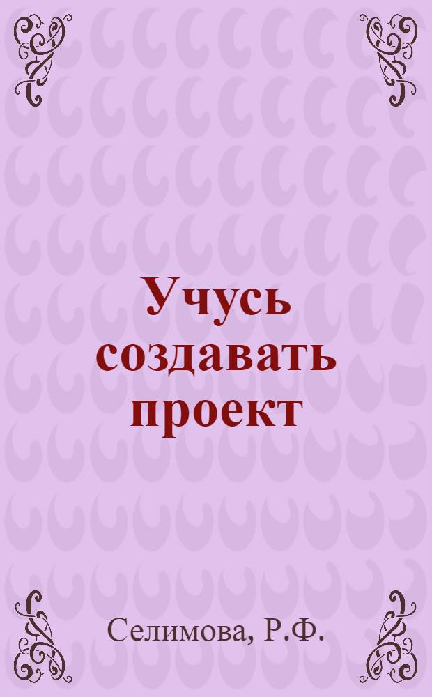 Учусь создавать проект: Исследуем, доказываем, проектируем, создаем: рабочая тетрадь: 0 класс: в 2 ч.: Ч. 1