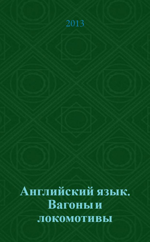 Английский язык. Вагоны и локомотивы : учебное пособие : для студентов очной формы обучения специальности 190300 "Подвижной состав железных дорог"