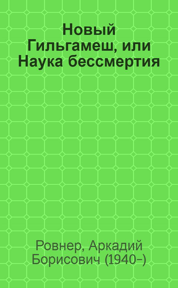 Новый Гильгамеш, или Наука бессмертия : поэтическая поэма