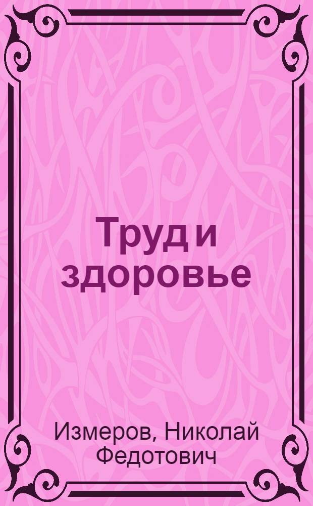 Труд и здоровье : 90 лет служения ФГБУ "НИИ МТ" РАМН по сохранению здоровья работающих России