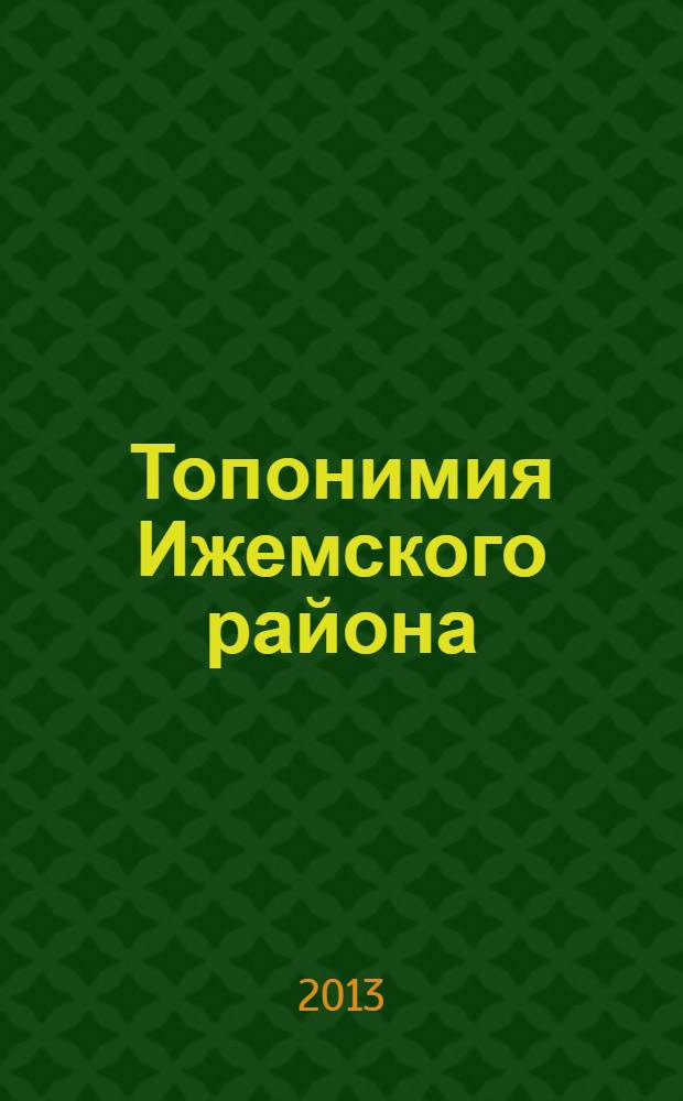 Топонимия Ижемского района = Изьва мулöн ин нимъяс : по материалам краеведческой конференции, март, 2013