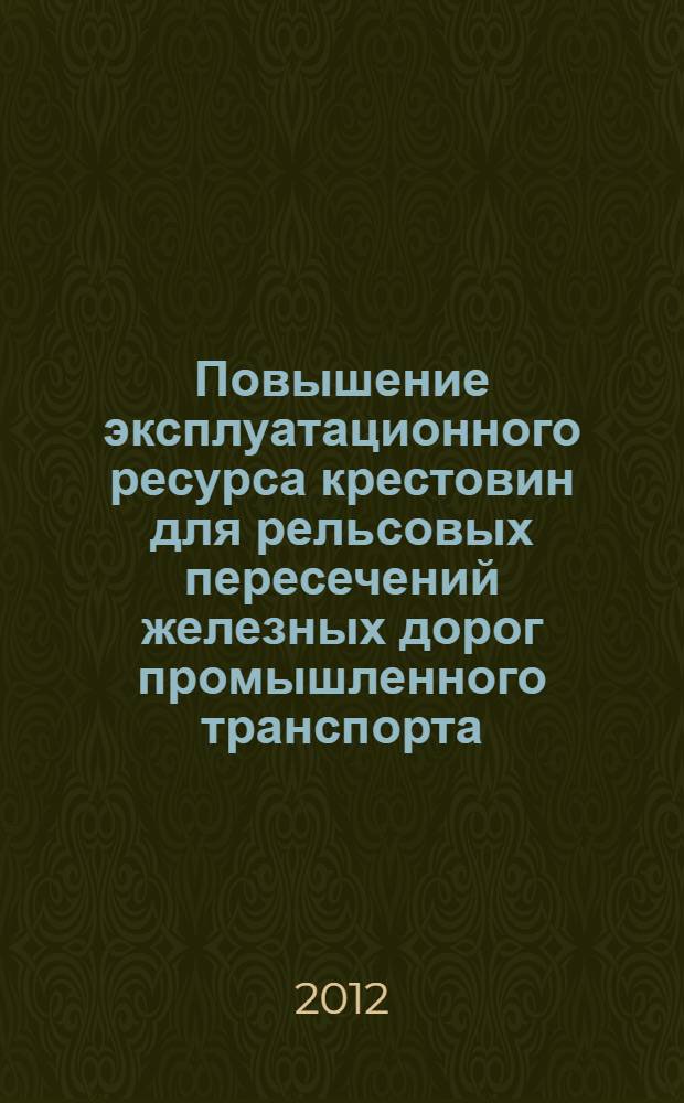 Повышение эксплуатационного ресурса крестовин для рельсовых пересечений железных дорог промышленного транспорта : автореф. на соиск. уч. степ. к. т. н. : специальность 05.22.06 <Железнодорожный путь, изыскание и проектирование железных дорог>