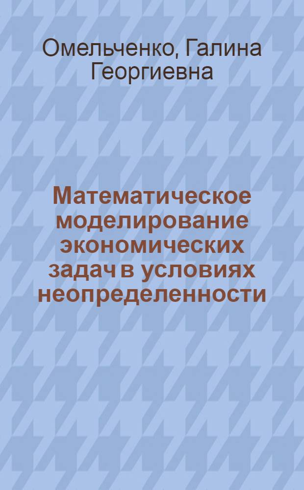 Математическое моделирование экономических задач в условиях неопределенности : монография
