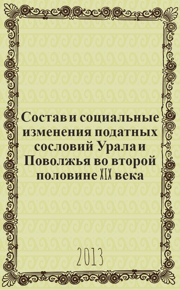Состав и социальные изменения податных сословий Урала и Поволжья во второй половине XIX века : монография