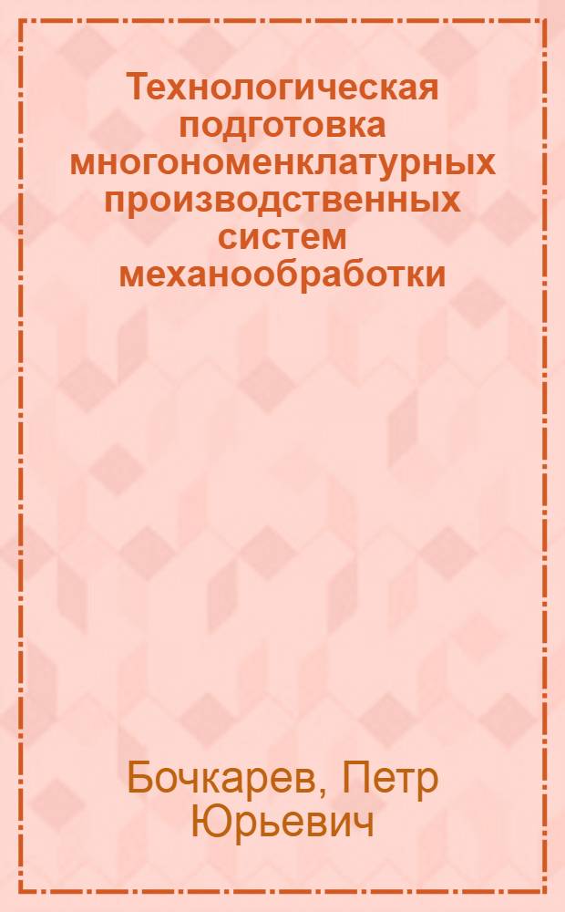 Технологическая подготовка многономенклатурных производственных систем механообработки : учебное пособие : для студентов специальности "Проектирование технологических машин и комплексов" и направления "Технологические машины и оборудование"