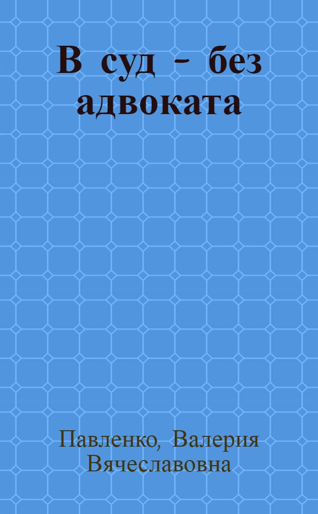 В суд - без адвоката : образцы исков, жалоб и заявлений : практическое пособие : +CD: на диске формы для заполнения