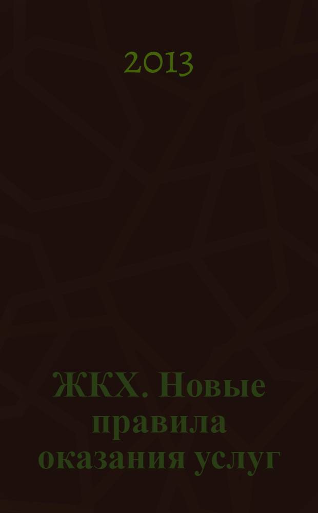 ЖКХ. Новые правила оказания услуг : по состоянию на 01.06.2013 : сборник документов