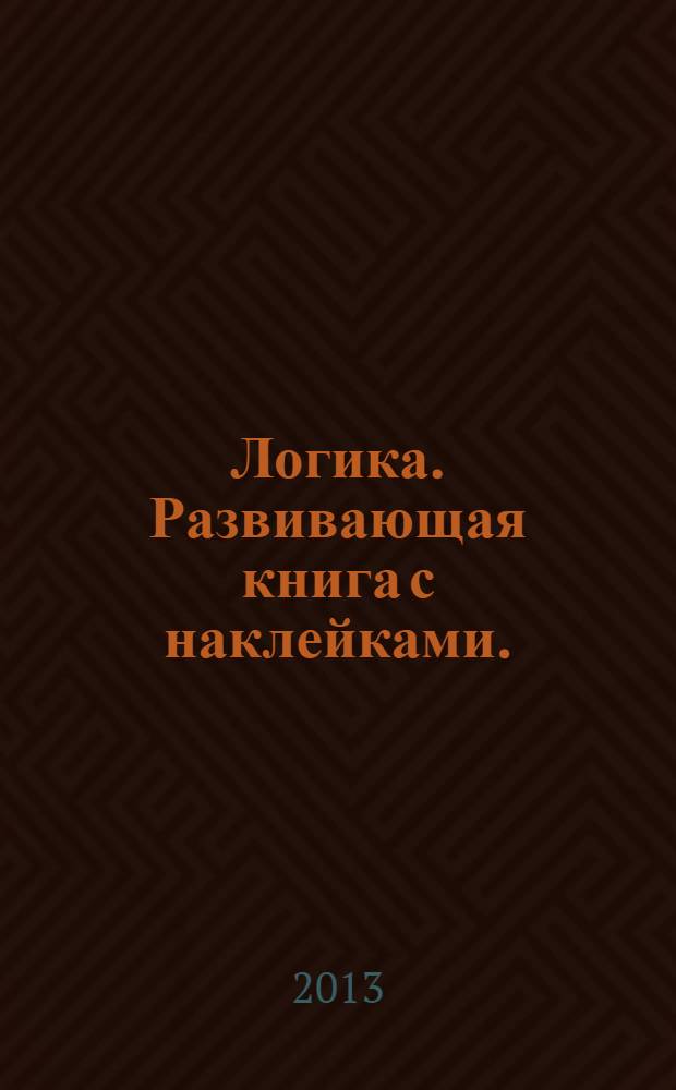 Логика. Развивающая книга с наклейками. : для детей с 3-х лет ; 3+