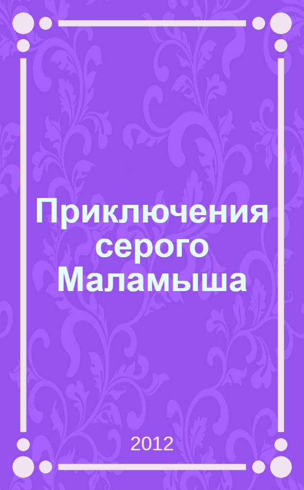 Приключения серого Маламыша : для детей до трех лет