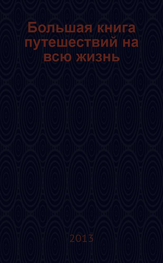 Большая книга путешествий на всю жизнь : лучшие места для отдыха на любой возраст : книга-альбом