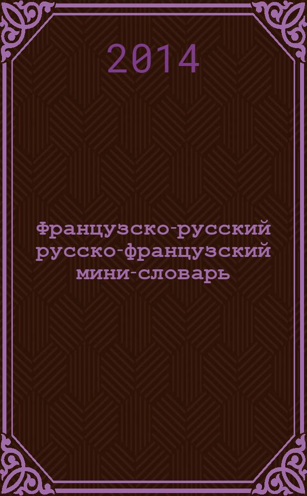 Французско-русский русско-французский мини-словарь = Mini-dictionnaire fran&ccedil;ais-russe russe-fran&ccedil;ais