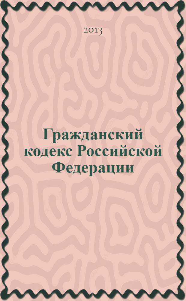 Гражданский кодекс Российской Федерации : части первая, вторая, третья и четвертая : текст с изменениями и дополнениями на 20 октября 2013 года