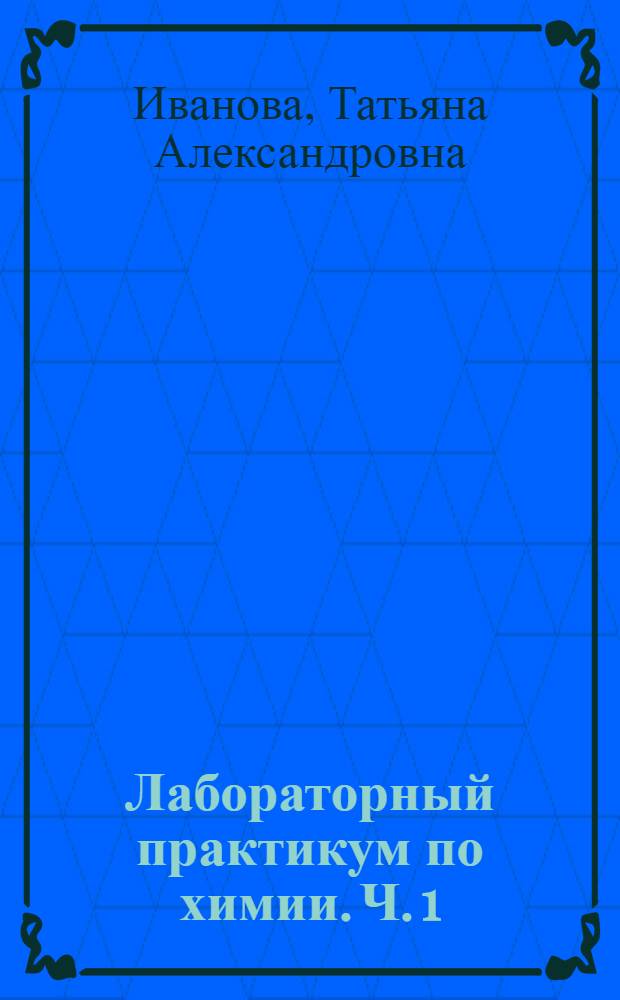 Лабораторный практикум по химии. Ч. 1 : учебное пособие