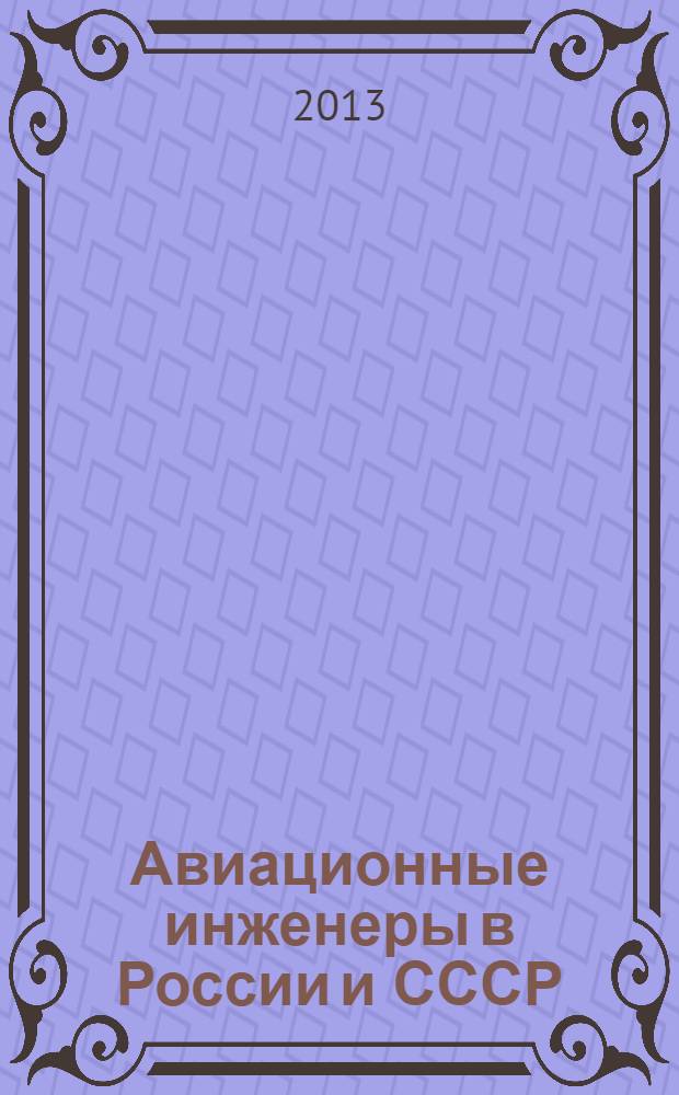 Авиационные инженеры в России и СССР : подготовка кадров в 1909-1945 гг
