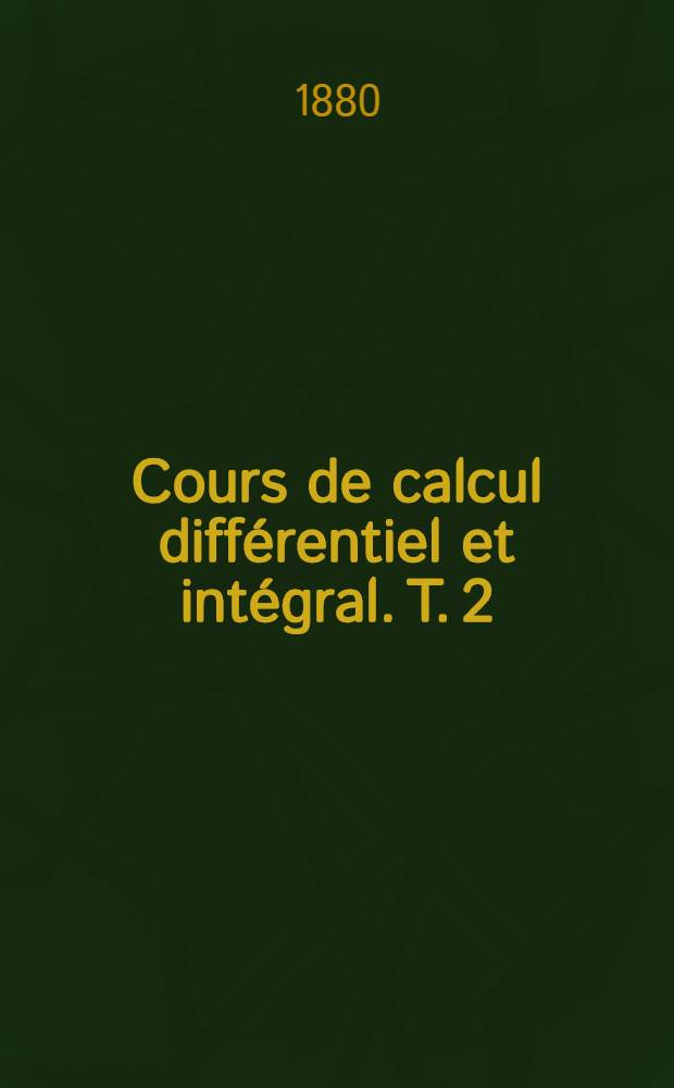 Cours de calcul différentiel et intégral. T. 2 : Сalcul intégral