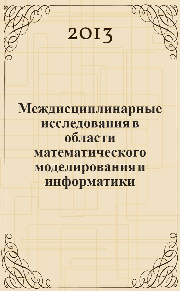 Междисциплинарные исследования в области математического моделирования и информатики : материалы 2-й Научно-практической Internet-конференции, 7-14 октября 2013 г., Тольятти