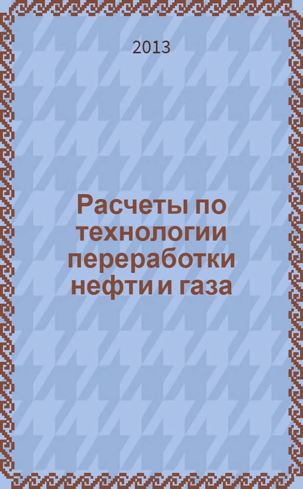 Расчеты по технологии переработки нефти и газа : учебное пособие