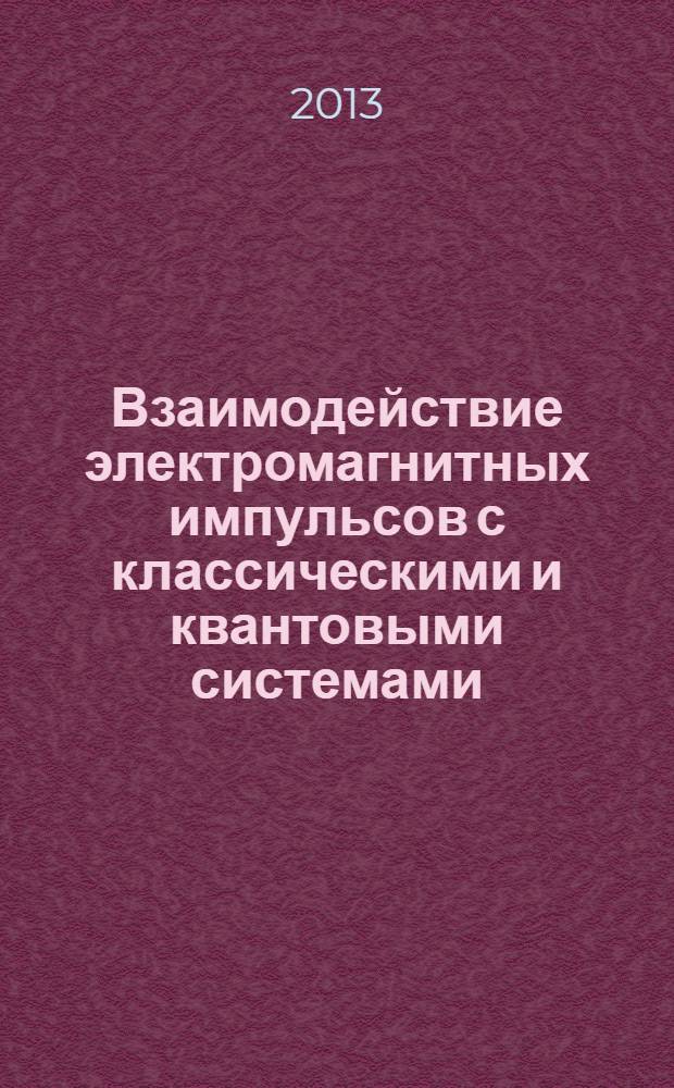 Взаимодействие электромагнитных импульсов с классическими и квантовыми системами : учебное пособие для студентов вузов по направлению подготовки "Прикладные математика и физика"