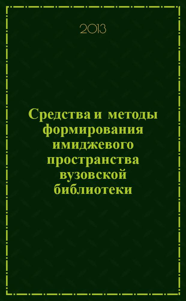 Средства и методы формирования имиджевого пространства вузовской библиотеки : тезисы докладов участников городского научно-практического семинара молодых специалистов, г. Новосибирск, 17 апреля 2013 г