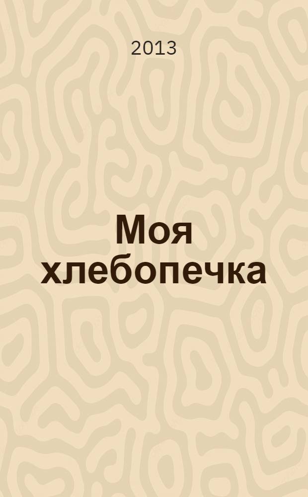 Моя хлебопечка : быстро, вкусно, полезно
