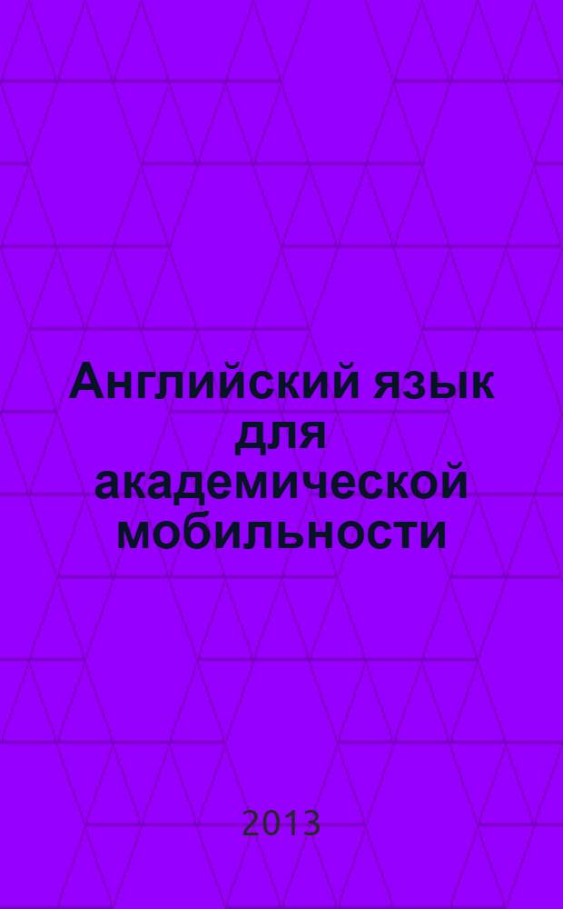 Английский язык для академической мобильности = English for academic mobility : учебник для студентов, преподавателей и администраторов технических университетов : учебно-методический комплекс для слушателей дополнительных курсов английского языка : + DVD