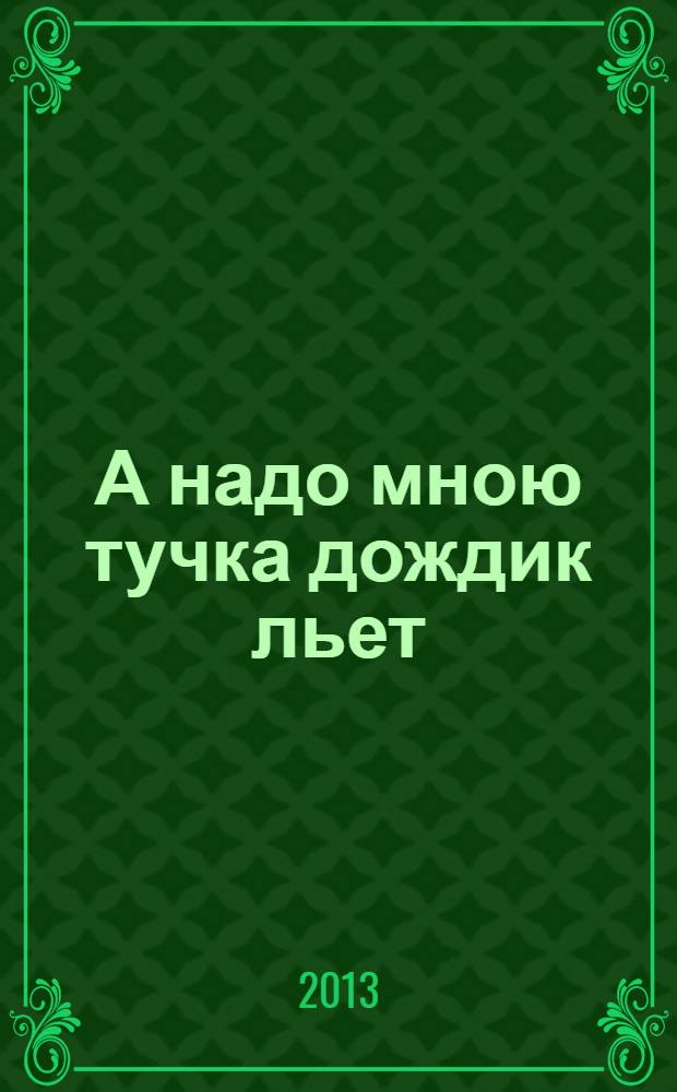 А надо мною тучка дождик льет : зарифмованное вдохновение, выплеснутое на бумагу