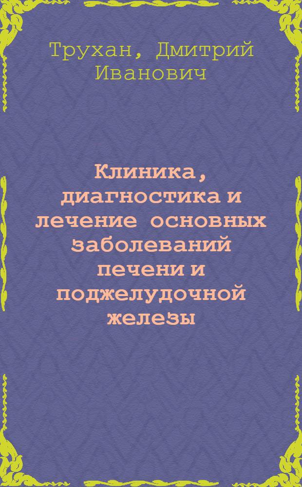 Клиника, диагностика и лечение основных заболеваний печени и поджелудочной железы : учебное пособие : для студентов медицинских вузов, обучающихся по специальностям: Лечебное дело и Педиатрия