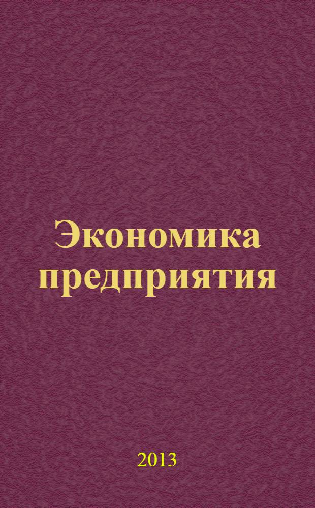 Экономика предприятия (фирмы) : учебно-методическое пособие : учебное пособие для студентов высших учебных заведений, обучающихся по направлению 080100 "Экономика" (квалификация (степень) "бакалавр"), профиль "Экономика предприятий и организаций"