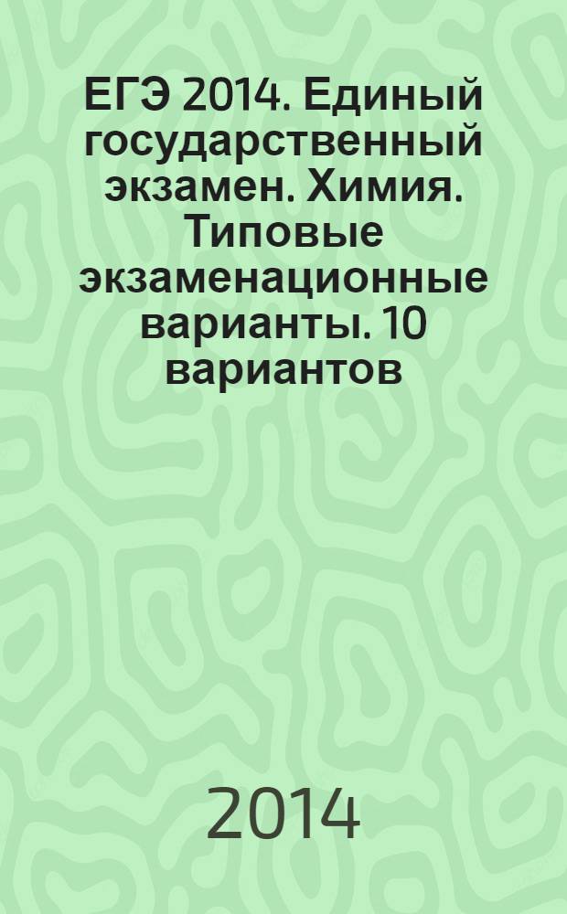 ЕГЭ 2014. Единый государственный экзамен. Химия. Типовые экзаменационные варианты. 10 вариантов