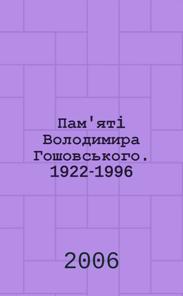 Пам'ятi Володимира Гошовського. 1922-1996 : збiрник статей та матерiалiв