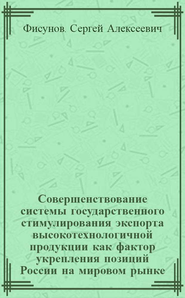Совершенствование системы государственного стимулирования экспорта высокотехнологичной продукции как фактор укрепления позиций России на мировом рынке : автореф. на соиск. уч степ. к. э. н. : специальность 08.00.14 <Мировая экономика>