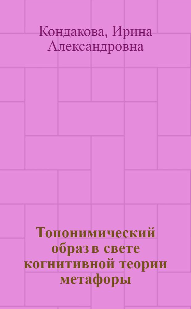Топонимический образ в свете когнитивной теории метафоры : для лингвистов, преподавателей, студентов-филологов