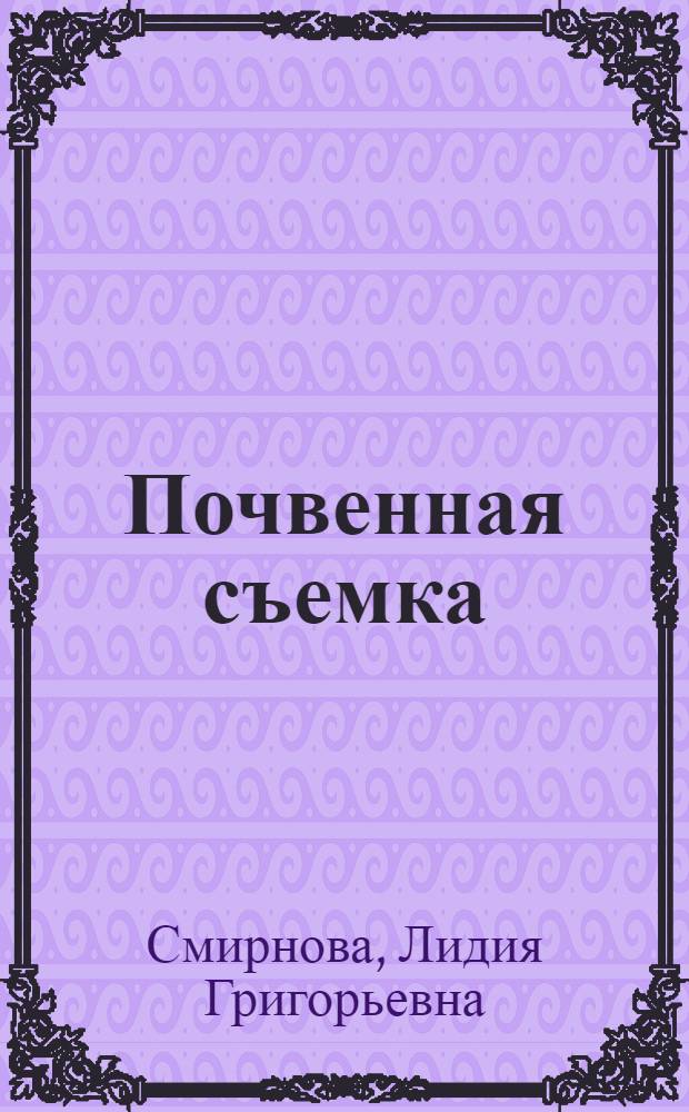 Почвенная съемка : учебно-методическое пособие : курс лекций : для бакалавров по направлению подготовки 120300.62 - "Землеустройство и кадастры"
