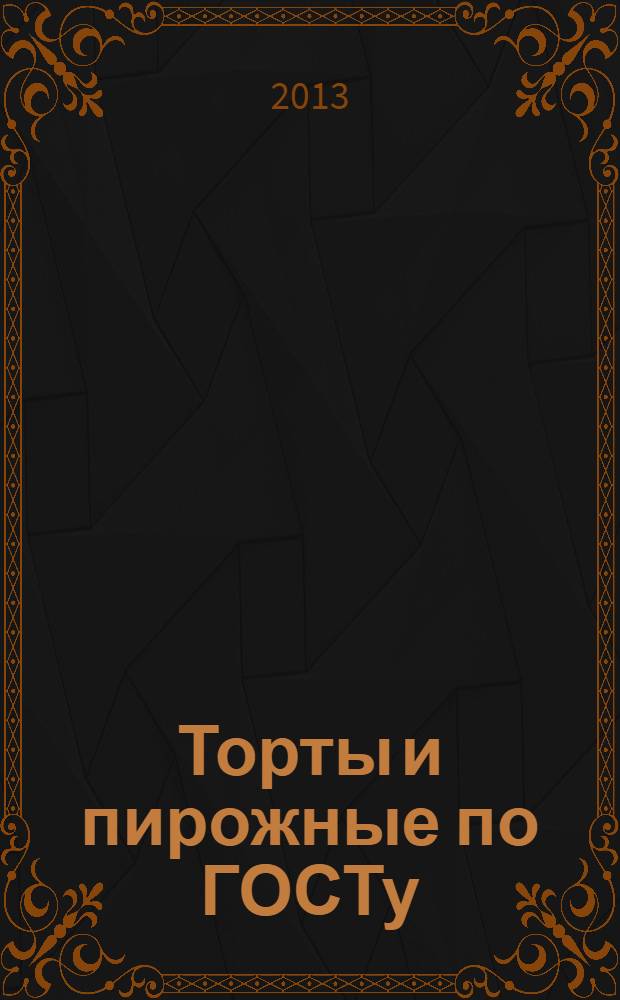 Торты и пирожные по ГОСТу : подробные пошаговые инструкции : фото каждого шага, готовить как шеф-повар, гарантированный успех каждого блюда