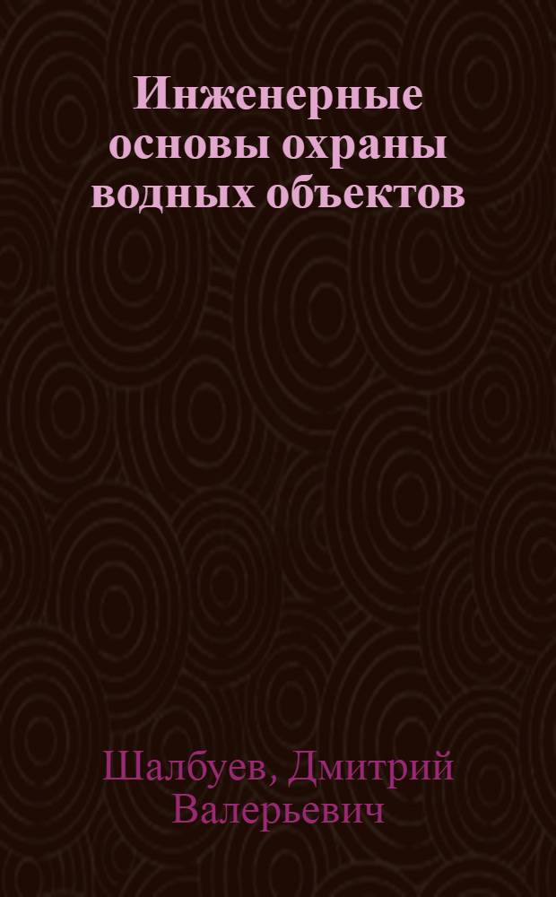 Инженерные основы охраны водных объектов (на примере предприятий кожевенно-меховой отрасли) : учебное пособие для студентов высших учебных заведений, обучающихся по направлению подготовки бакалавров 2620000 "Технология изделий легкой промышленности"