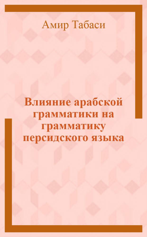 Влияние арабской грамматики на грамматику персидского языка : автореферат диссертации на соискание ученой степени к.филол.н. : специальность 10.02.22