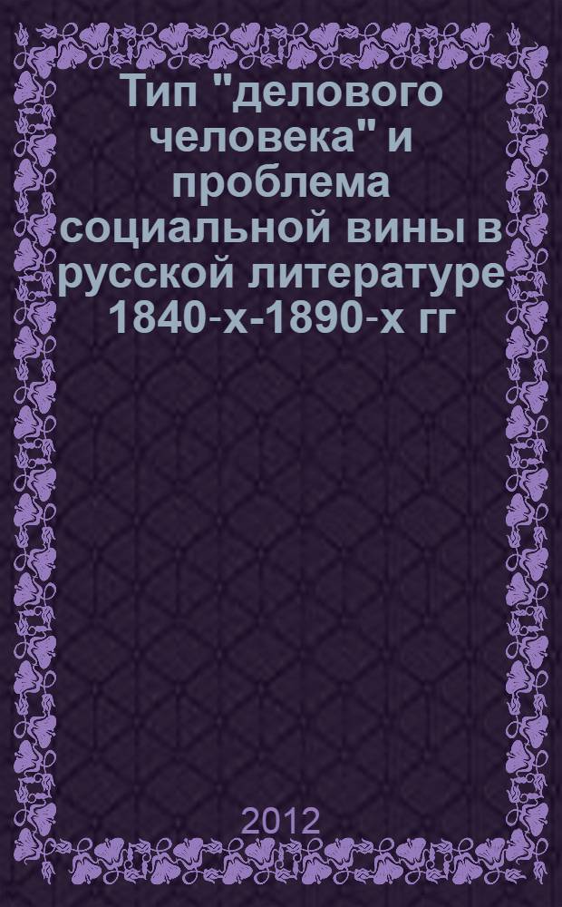 Тип "делового человека" и проблема социальной вины в русской литературе 1840-х-1890-х гг. : автореф. дис. на соиск. учен. степ. к. филол. н. : специальность 10.01.01 <Русская литература>