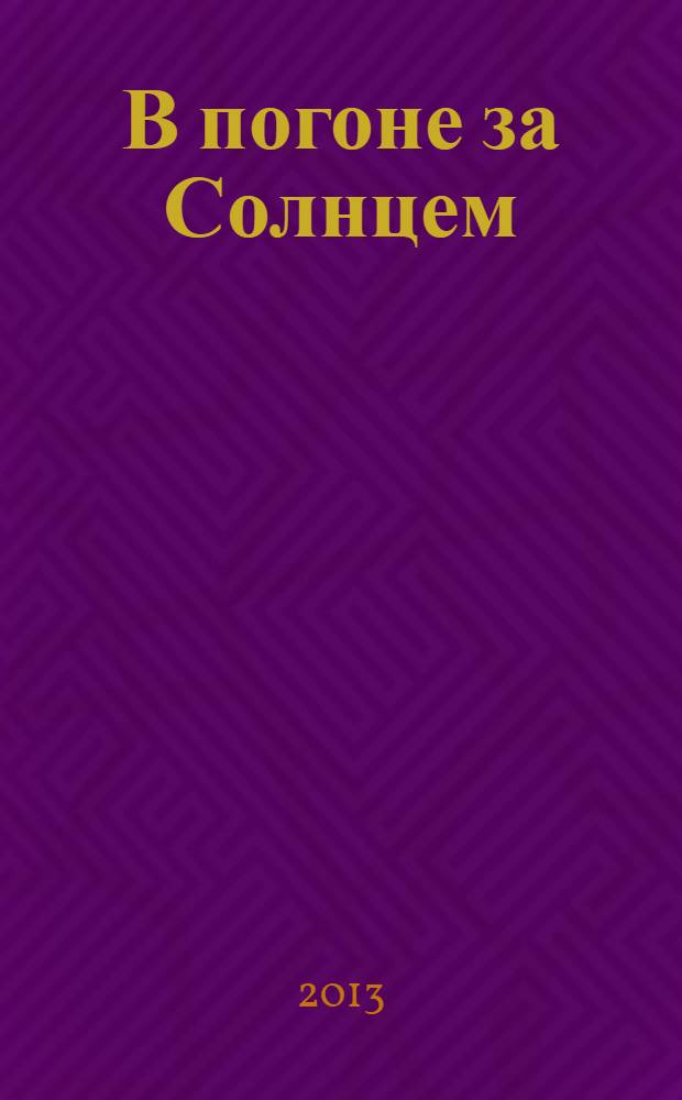 В погоне за Солнцем = Chasing the Sun : сказание о звезде, дающей нам жизнь