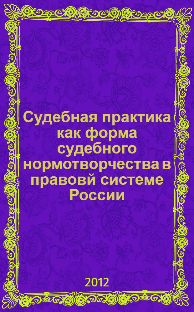 Судебная практика как форма судебного нормотворчества в правовй системе России: общетеоретический анализ : автореф. дис. на соиск. учен. степ. д. ю. н. : специальность 12.00.01 <Теория и история права и государства; история учений о праве и государстве>