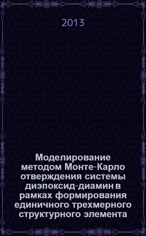 Моделирование методом Монте-Карло отверждения системы диэпоксид-диамин в рамках формирования единичного трехмерного структурного элемента. Структурообразование : монография. Ч. 1