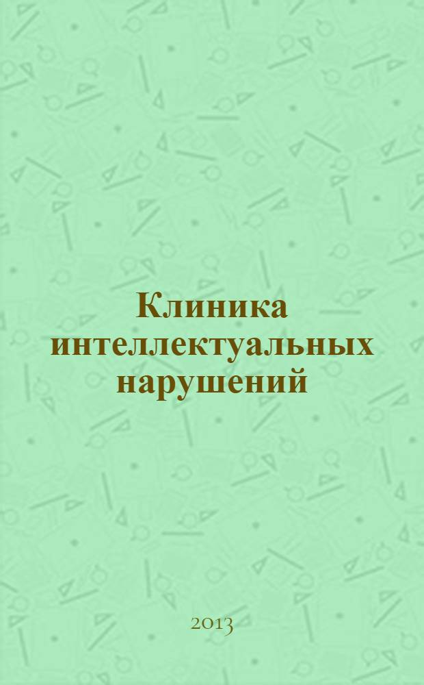 Клиника интеллектуальных нарушений : учебное пособие : код и направление подготовки: 050700 Специальное (дефектологическое) образование : профиль: Логопедия, Сурдопедагогика, Олигофренопедагогика : квалификация (степень) выпукскника: Бакалавр