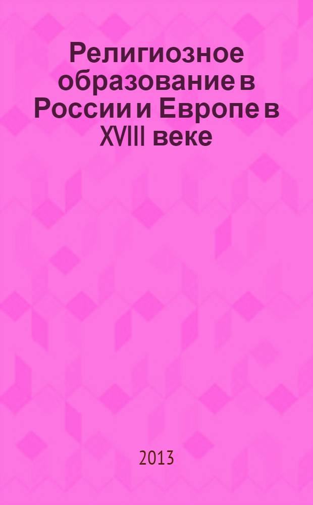 Религиозное образование в России и Европе в XVIII веке = L'educazione religiosa in Russia e Europa XVIII secolo : сборник статей русских и иностранных авторов