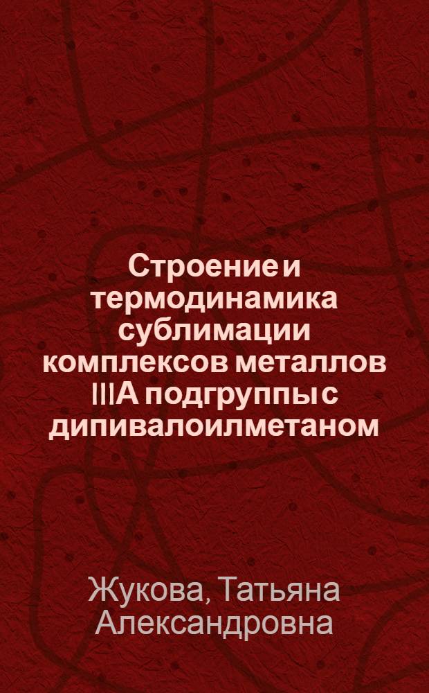 Строение и термодинамика сублимации комплексов металлов IIIА подгруппы с дипивалоилметаном : автореф. дис. на соиск. учен. степ. к. х. н. : специальность 02.00.04 <Физическая химия>