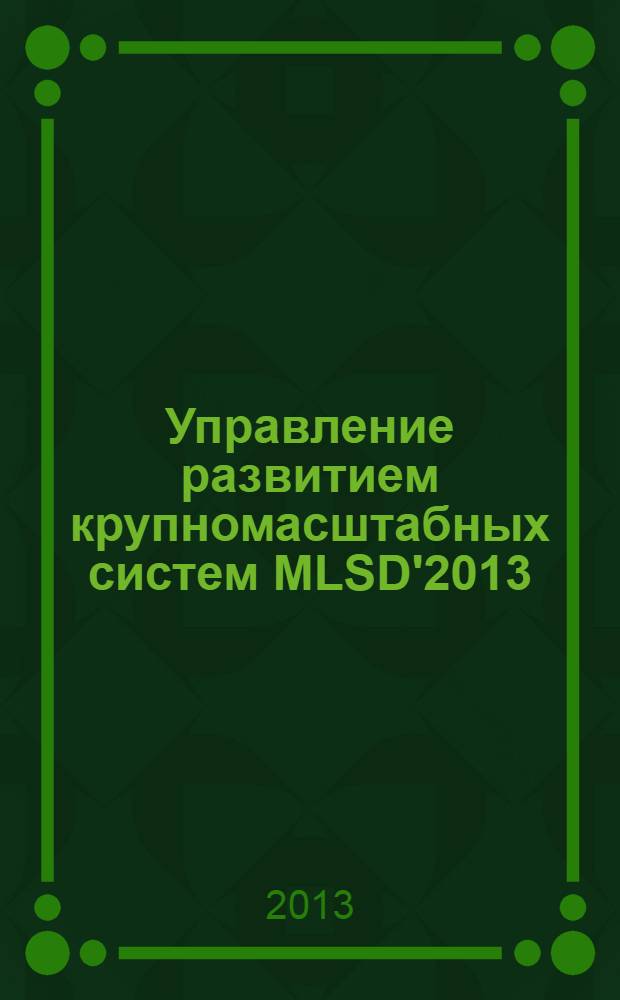 Управление развитием крупномасштабных систем MLSD'2013 : материалы седьмой международной конференции (30 сентября - 2 октября 2013 г., Москва) в 2 т. Т. 2 : (Секции 4-10)