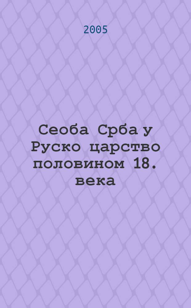 Сеоба Срба у Руско царство половином 18. века : зборник радова са Међународног научног скупа у Новом Саду, 7.-9. маjа 2003 : издање поводом 250-годишњице Сеобе Срба у Руско царство = Эмигранты из Сербии в России с середины 18 века