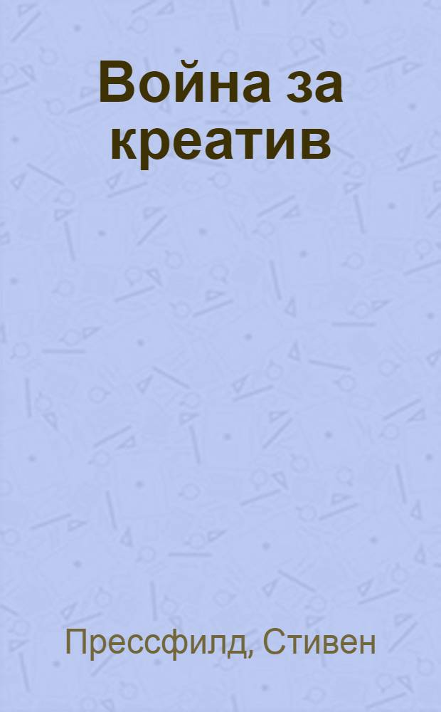 Война за креатив : как преодолеть внутренние барьеры и начать творить