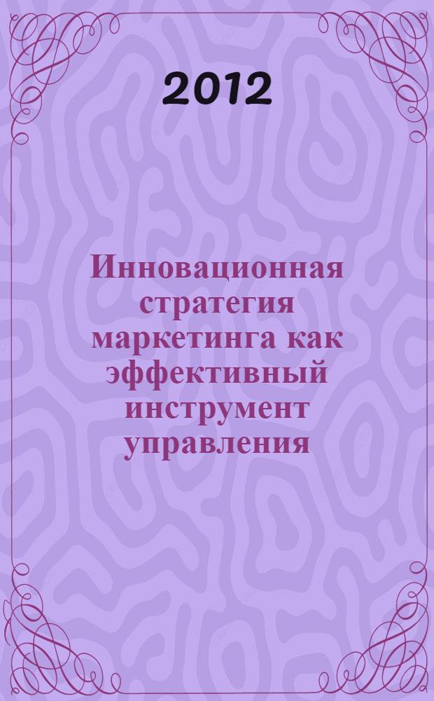 Инновационная стратегия маркетинга как эффективный инструмент управления : автореф. дис. на соиск. учен. степ. к. э. н. : специальность 08.00.05 <экономика и управление нар. хоз.>
