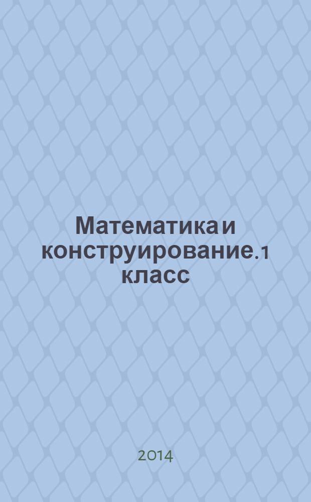 Математика и конструирование. 1 класс : пособие для учащихся общеобразовательных организаций